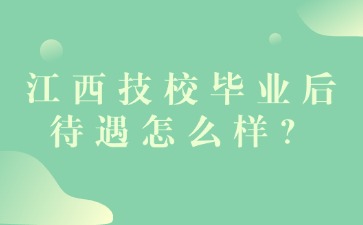 江西技校毕业后待遇怎么样？